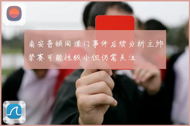 南安普顿间谍门事件后续分析主帅禁赛可能性较小但仍需关注