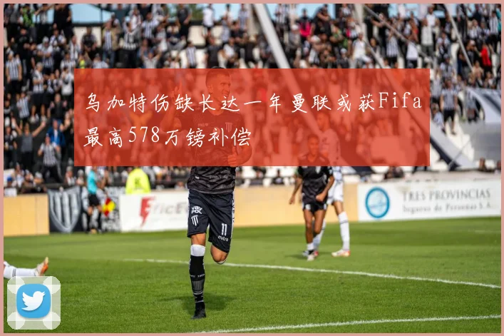 乌加特伤缺长达一年曼联或获Fifa最高578万镑补偿
