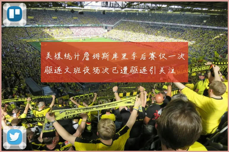 美媒统计詹姆斯库里季后赛仅一次驱逐文班夜场次已遭驱逐引关注