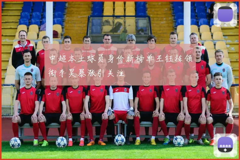 中超本土球员身价新榜单王钰栋领衔李昊暴涨引关注