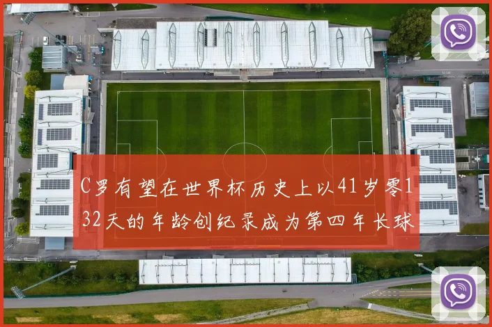 C罗有望在世界杯历史上以41岁零132天的年龄创纪录成为第四年长球员