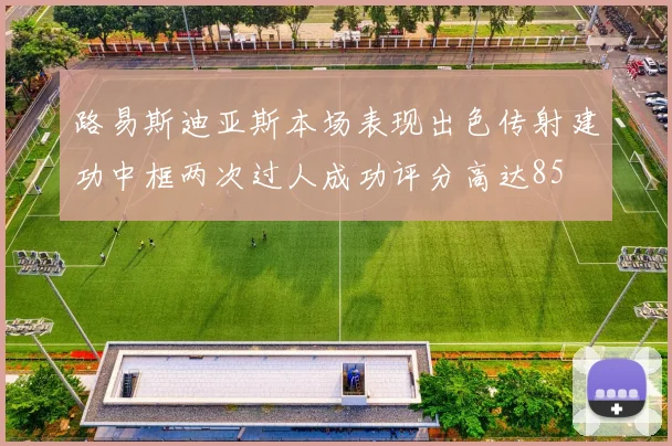 路易斯迪亚斯本场表现出色传射建功中框两次过人成功评分高达85