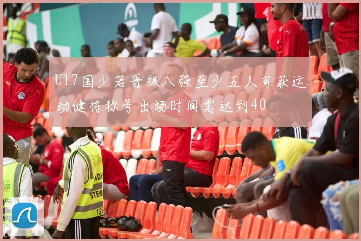 U17国少若晋级八强至少五人可获运动健将称号出场时间需达到40