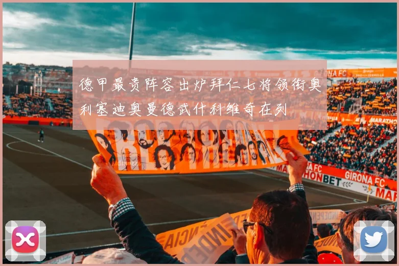 德甲最贵阵容出炉拜仁七将领衔奥利塞迪奥曼德武什科维奇在列