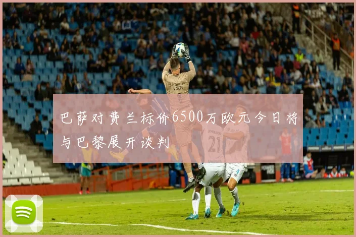 巴萨对费兰标价6500万欧元今日将与巴黎展开谈判