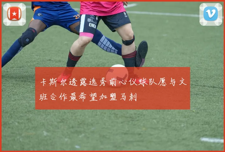 卡斯尔透露选秀前心仪球队愿与文班合作最希望加盟马刺