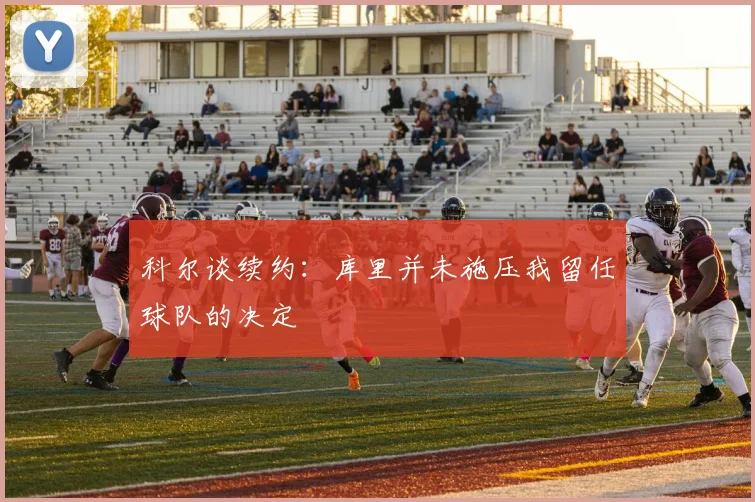 科尔谈续约：库里并未施压我留任球队的决定