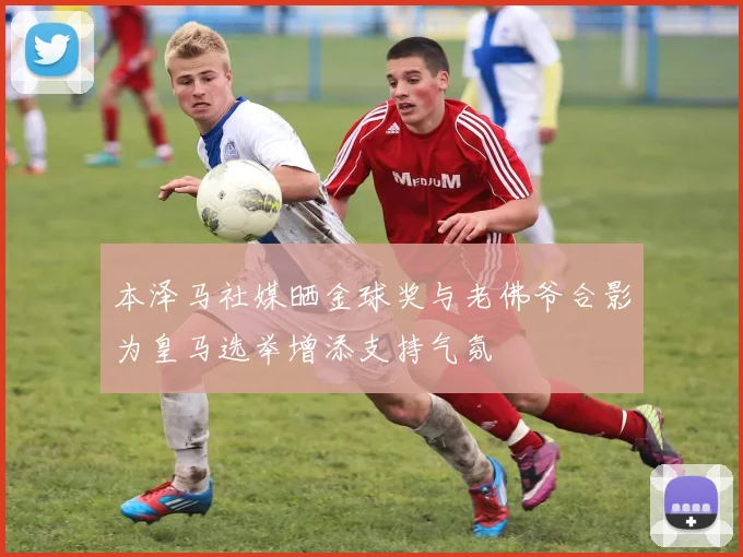 本泽马社媒晒金球奖与老佛爷合影为皇马选举增添支持气氛